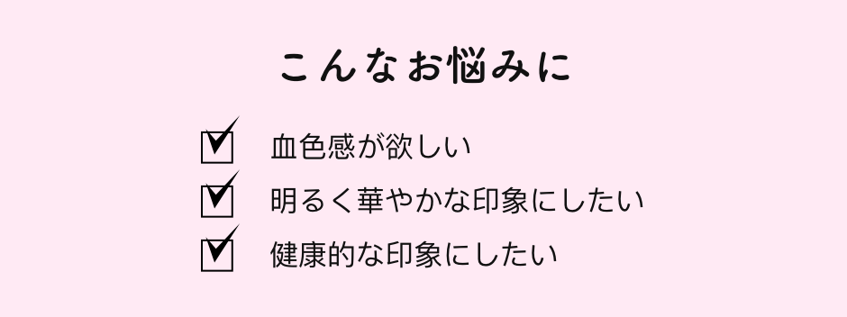 こんなお悩みに ✔︎血色感が欲しい ✔︎明るく華やかな印象にしたい ✔︎健康的な印象にしたい