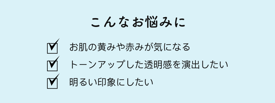 こんなお悩みに ✔︎お肌の黄みや赤みが気になる ✔︎トーンアップした透明感を演出したい ✔︎明るい印象にしたい