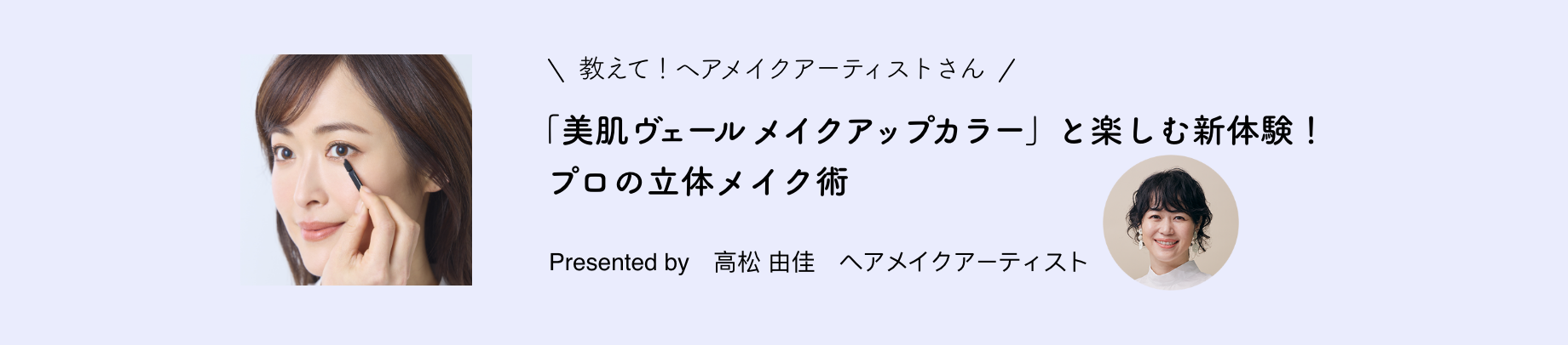 教えて！ヘアメイクアーティストさん「美肌ヴェール メイクアップカラー」と楽しむ新体験！プロの立体メイク術 Presented by 高松 由佳 ヘアメイクアーティスト