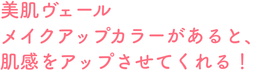 美肌ヴェール メイクアップカラーがあると、肌感をアップさせてくれる！