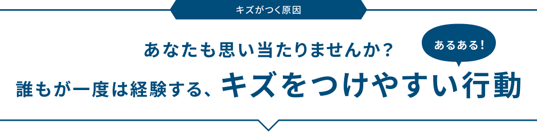 あなたも思い当たりませんか? 誰もが一度は経験する、キズをつけやすいあるある行動