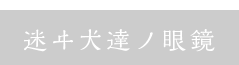 迷ヰ犬達ノ眼鏡