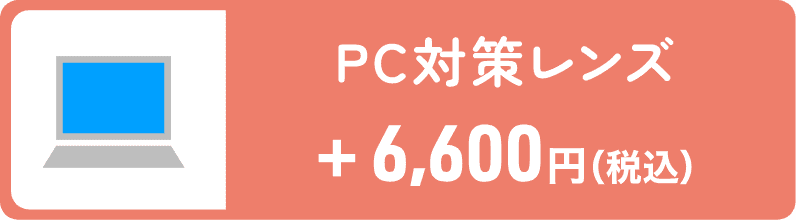 PC対策レンズ 6,600円（税込）