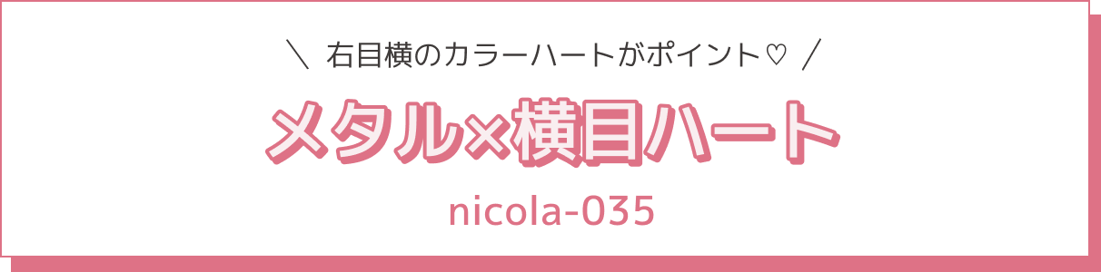 右目横のカラーハートがポイント♡ メタル×横目ハート nicola-035