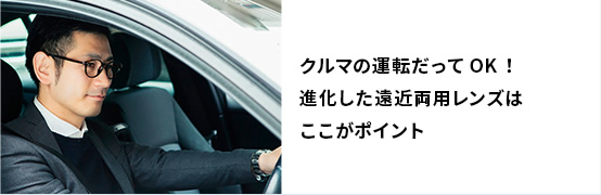 クルマの運転だってOK！進化した遠近両用レンズはここがポイント