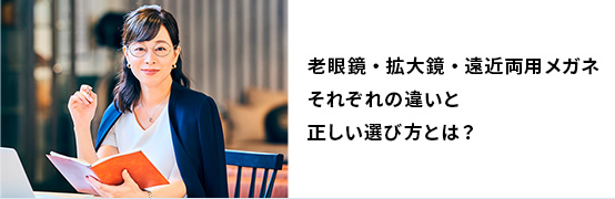 老眼鏡・拡大鏡・遠近両用メガネそれぞれの違いと正しい選び方とは？