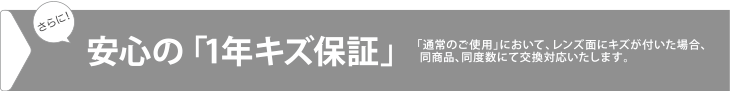 さらに！安心の「1年キズ保証」。「通常のご使用」において、レンズ面にキズが付いた場合、同商品、同度数にて交換対応いたします。