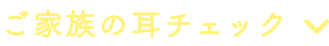 ご家族の耳チェック