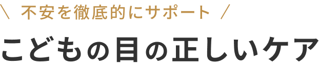 不安を徹底的にサポート こどもの目の正しいケア