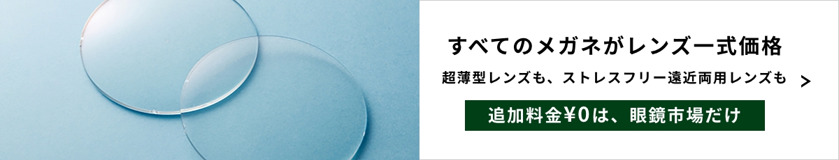 すべてのメガネがレンズ一式価格 超薄型レンズも、ストレスフリー遠近両用レンズも追加料金¥0は、眼鏡市場だけ。