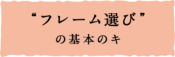 フレーム選び の基本のキ メガネって面白い 眼鏡市場 メガネ めがね