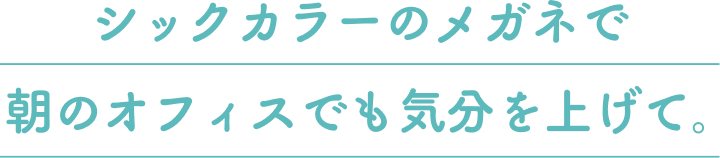 シックカラーのメガネで朝のオフィスでも気分を上げて。