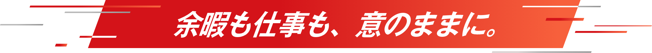 余暇も仕事も、意のままに。