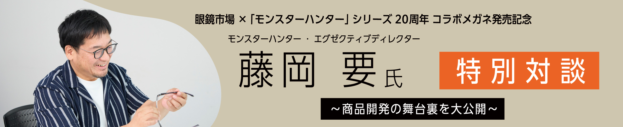 眼鏡市場×「モンスターハンター」コラボメガネ発売記念　藤岡 要氏特別対談　商品開発の舞台裏を大公開