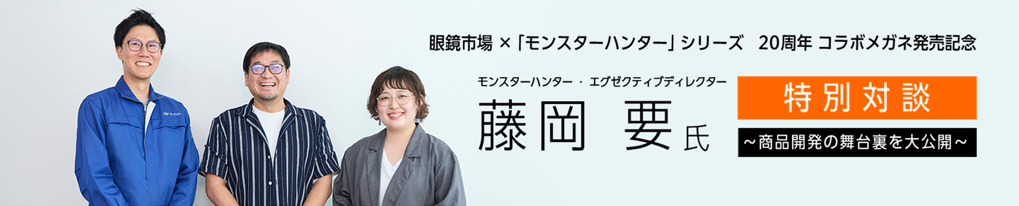 眼鏡市場×「モンスターハンター」コラボメガネ発売記念 藤岡 要氏特別対談 商品開発の舞台裏を大公開