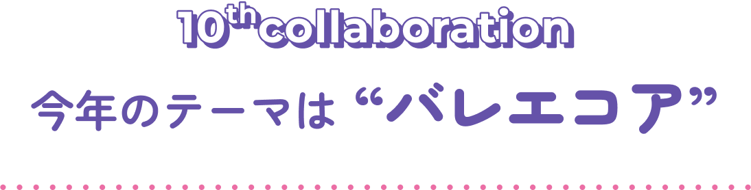 10th collaboration 今年のテーマは“バレエコア