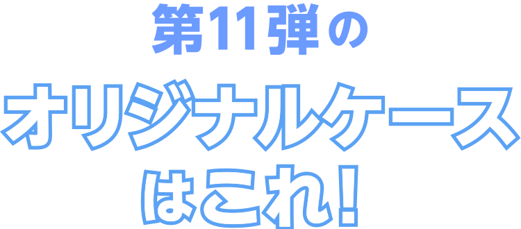 第11弾のオリジナルケースはこれ!