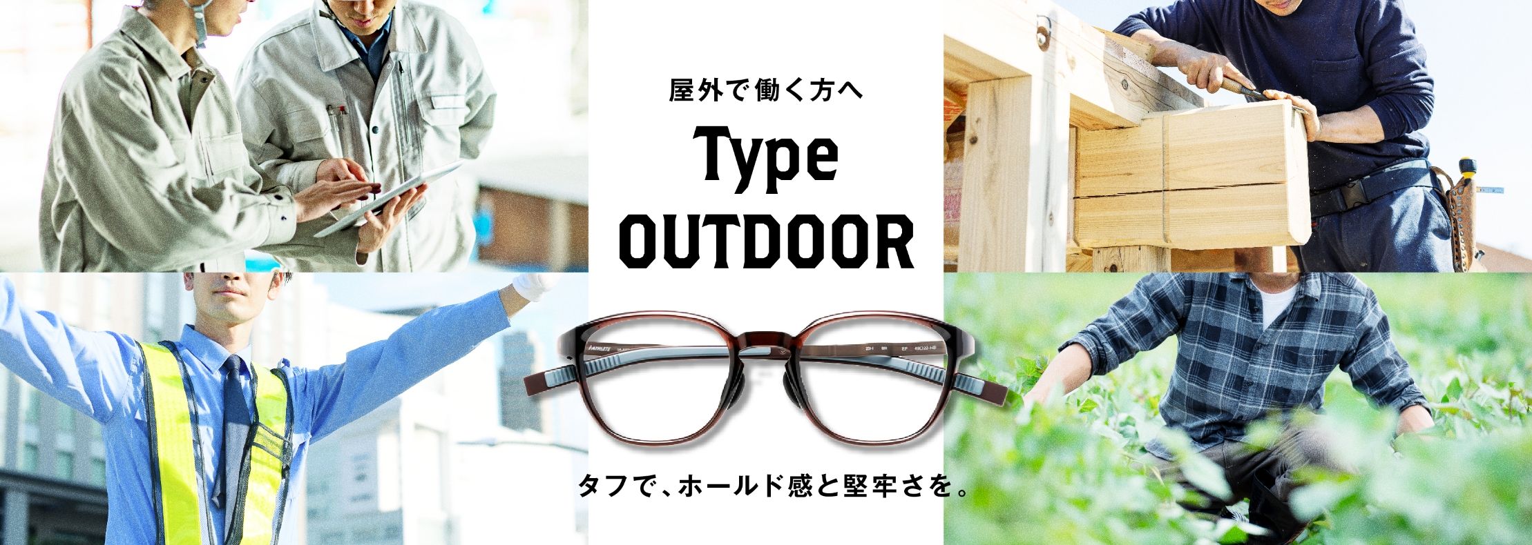 屋外で働く方へ Type OUTDOOR タフで、ホールド感と堅牢さを。