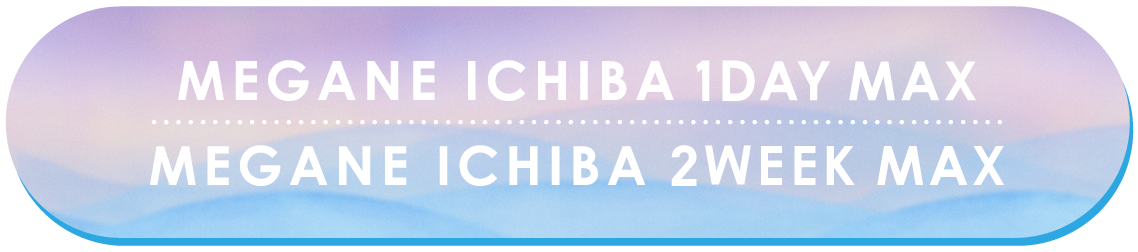 MEGANE ICHIBA 1DAY MAX