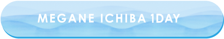 MEGANE ICHIBA 1DAY