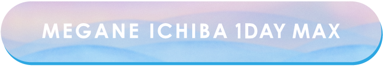 MEGANE ICHIBA 1DAY MAX