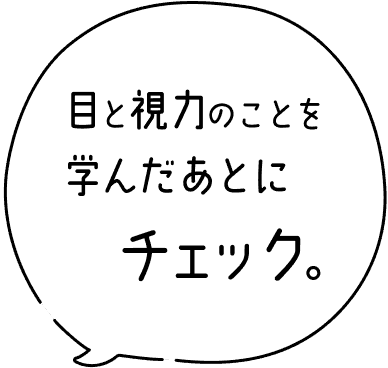 目と視力のことを学んだあとにチェック。