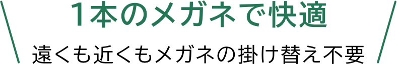 1本のメガネで快適 遠くも近くもメガネの掛け替え不要