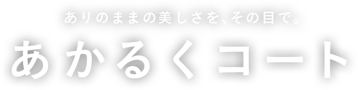 ありのままの美しさを、その目で。あかるくコート