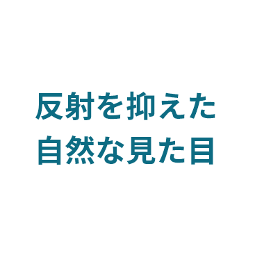 反射を抑えた自然な見た目