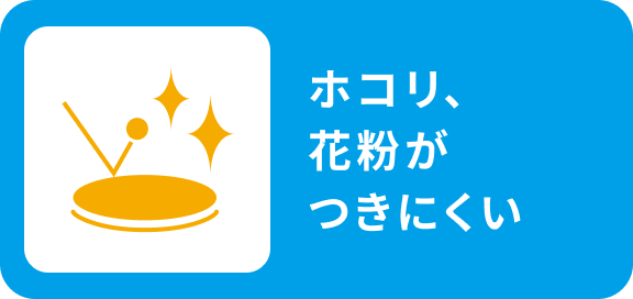 ホコリ、花粉がつきにくい