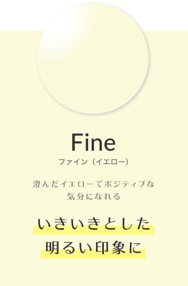 ファイン（イエロー） 済んだイエローでポジティブな気分になれる「いきいきとした明るい印象に」