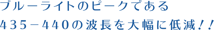 ブルーライトのピークである435−440の波長を大幅に低減！！