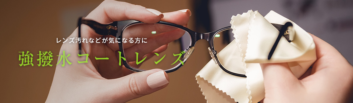レンズ汚れなどが気になる方に強撥水コートレンズ