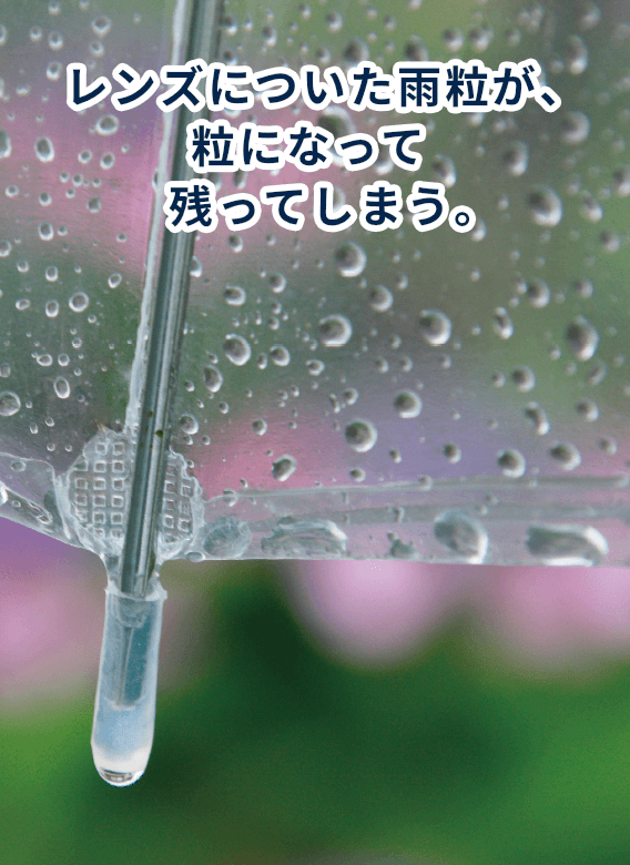 レンズについた雨粒が、粒になって残ってしまう。