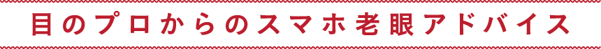 目のプロからのスマホ老眼アドバイス