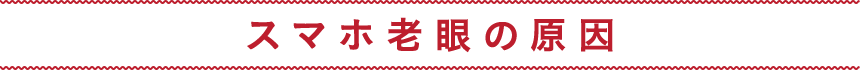 スマホ老眼の原因