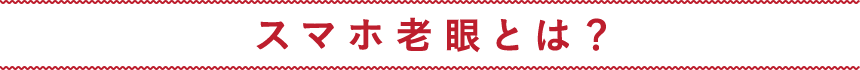 スマホ老眼とは?