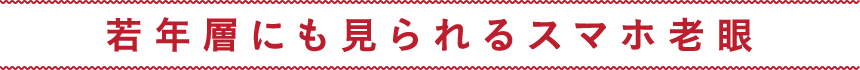若年層にもみられるスマホ老眼