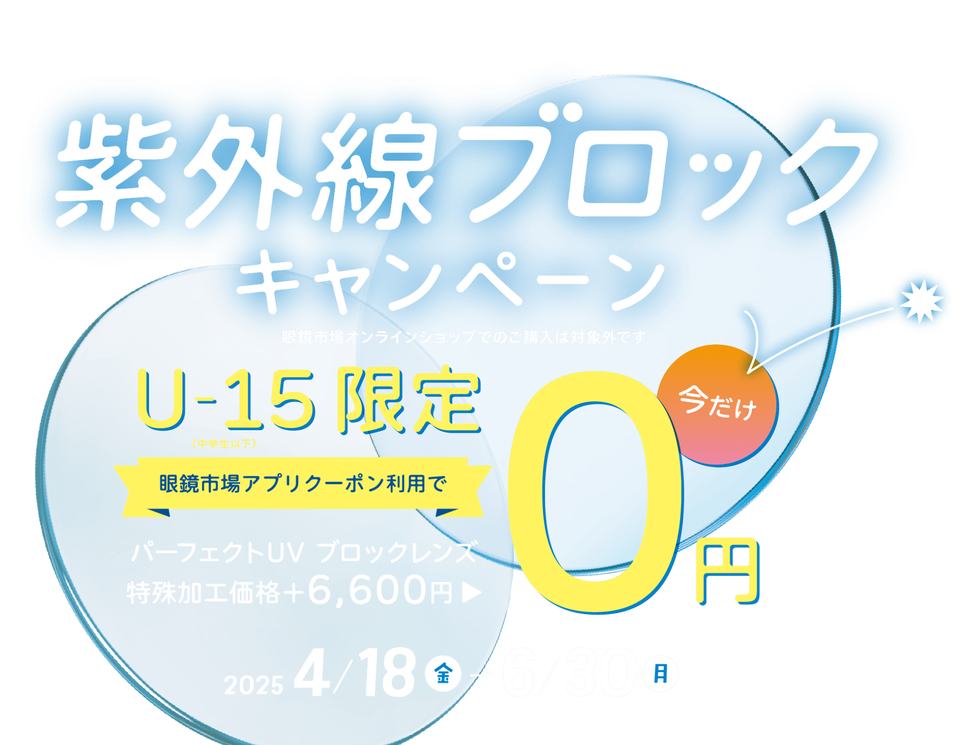 メインビジュアル：紫外線ブロックキャンペーン U-15（中学生以下）限定、アプリクーポン利用でパーフェクトUVブロックレンズ特殊加工価格6,600円が今だけ0円 4/18（金）〜6/30（月）