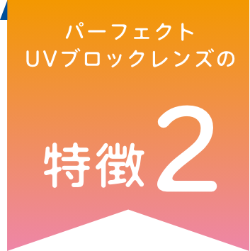 パーフェクトUVブロックレンズの特徴2