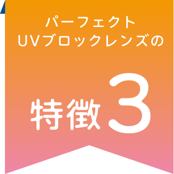 パーフェクトUVブロックレンズの特徴3