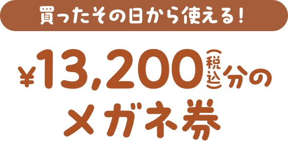 買ったその日から使える！ ¥13,200(税込)分のメガネ券