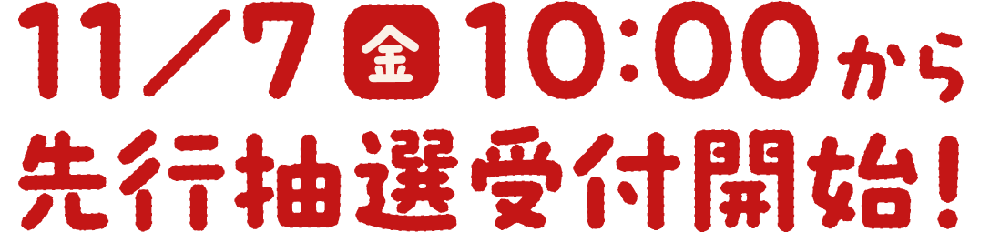 11/7金 10:00から先行抽選受付開始!