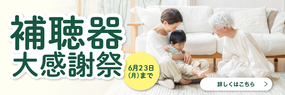 補聴器大感謝祭 6月23日月曜日まで 詳しくはこちら