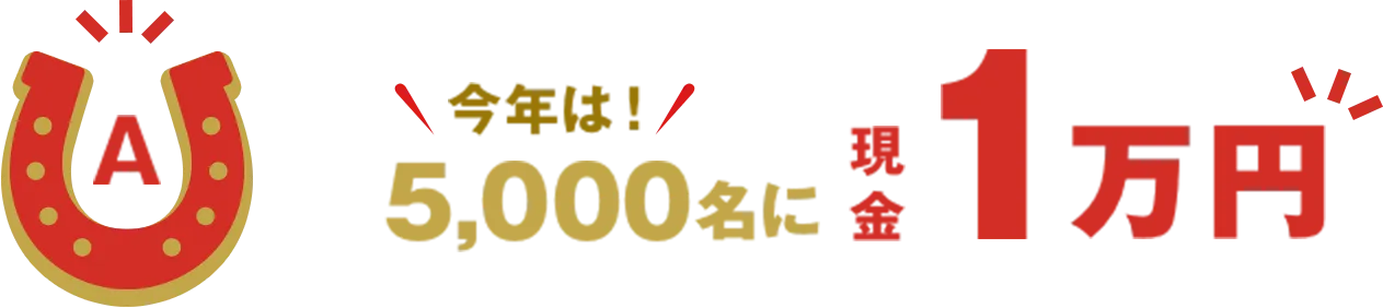 A 今年は！ 5,000名に現金1万円