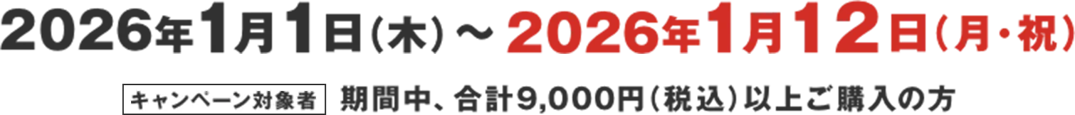 2026年1月1日(木)〜2026年1月12日(月・祝) キャンペーン対象者 期間中、合計9,000円（税込）以上ご購入の方