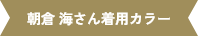 朝倉 海さん着用カラー