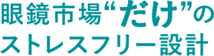 眼鏡市場だけのストレスフリー設計