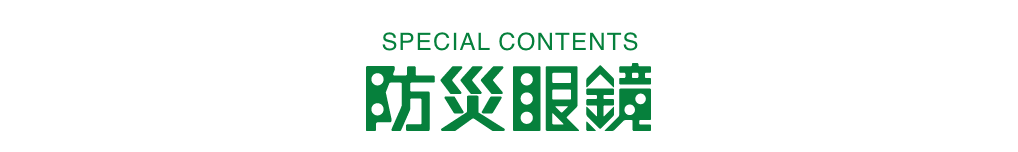 SPECIAL CONTENTS 防災眼鏡