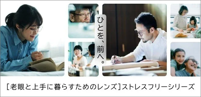 『ひとを、前へ。』老眼と上手に暮らすためのレンズ「ストレスフリーシリーズ」